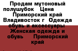 Продам мутоновый полушубок › Цена ­ 5 000 - Приморский край, Владивосток г. Одежда, обувь и аксессуары » Женская одежда и обувь   . Приморский край